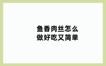 鱼香肉丝怎么做好吃又简单