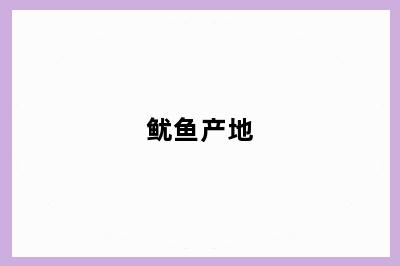 鱿鱼产地