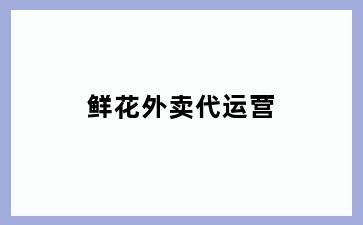 鲜花外卖代运营