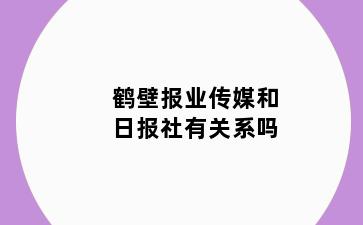 鹤壁报业传媒和日报社有关系吗