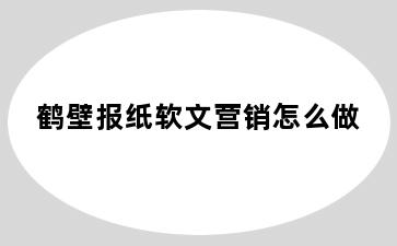 鹤壁报纸软文营销怎么做