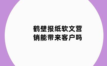 鹤壁报纸软文营销能带来客户吗