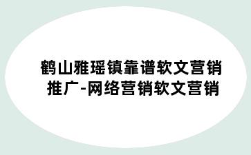 鹤山雅瑶镇靠谱软文营销推广-网络营销软文营销