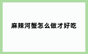 麻辣河蟹怎么做才好吃
