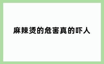 麻辣烫的危害真的吓人