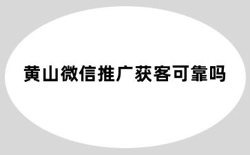 黄山微信推广获客可靠吗