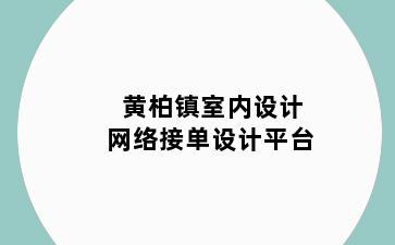 黄柏镇室内设计网络接单设计平台