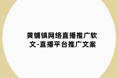 黄铺镇网络直播推广软文-直播平台推广文案