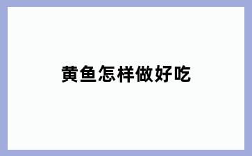 黄鱼怎样做好吃