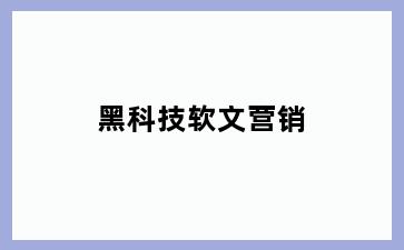 黑科技软文营销