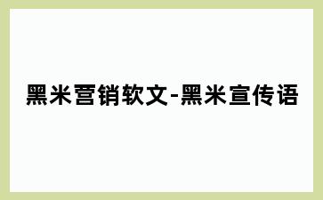 黑米营销软文-黑米宣传语