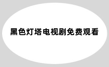 黑色灯塔电视剧免费观看