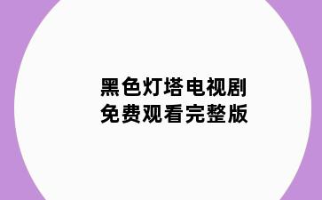 黑色灯塔电视剧免费观看完整版
