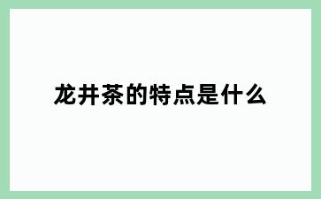 龙井茶的特点是什么