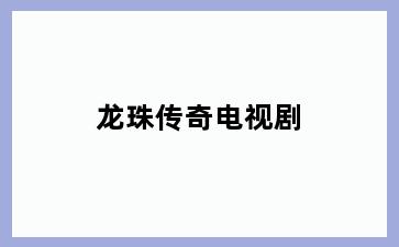 龙珠传奇电视剧